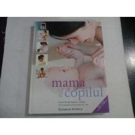 MAMA  SI  COPILUL - MANUAL PENTRU INGRIJIREA  COPILULUI ... - Elizabeth Fenwick  